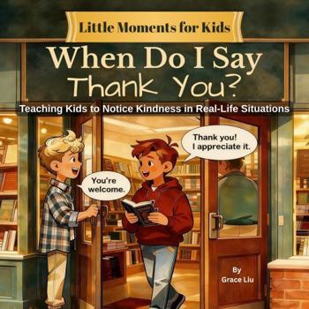 When Do I Say Thank You?: A Children’s Guide to Noticing Kindness and Showing Appreciation (Little Moments For Kids)