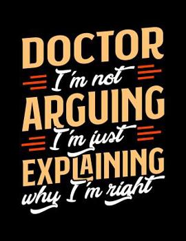 Paperback Doctor I'm Not Arguing I'm Just Explaining Why I'm Right: Appointment Book Undated 52-Week Hourly Schedule Calender Book