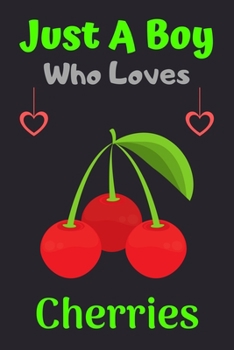 Just A Boy Who Loves Cherries: A Super Cute Cherries notebook journal or dairy | Cherries lovers gift for boys | Cherries lovers Lined Notebook Journal (6"x 9")