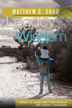 Legacy of Wisdom: Timeless life lessons from a father rooted in faith, purpose, & perseverance
