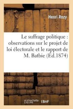 Paperback Le Suffrage Politique: Observations Sur Le Projet de Loi Électorale Et Le Rapport de M. Batbie [French] Book