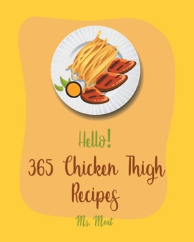 Paperback Hello! 365 Chicken Thigh Recipes: Best Chicken Thigh Cookbook Ever For Beginners [Book 1] Book