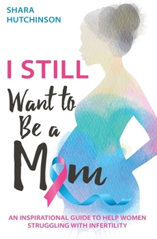 Paperback I STILL Want To Be A Mom: An Inspirational Guide To Help Women Struggling With Infertility Book
