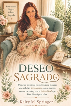 Deseo Sagrado: Una guía espiritual y práctica para mujeres que anhelan reconectar con su cuerpo, su corazón y la intimidad que Dios diseñó para ellas. (Spanish Edition)