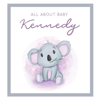 All About Baby Kennedy: MODERN BABY BOOK - The Perfect Personalized Keepsake Journal for Baby's First Year - Great Baby Shower Gift [Soft Baby Koala]