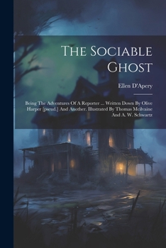 The Sociable Ghost: Being The Adventures Of A Reporter ... Written Down By Olive Harper [pseud.] And Another. Illustrated By Thomas Mcilvaine And A. W. Schwartz