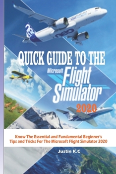 Paperback Quick Guide to the Microsoft Flight Simulator 2020: Know The Essential and Fundamental Beginner's Tips and Tricks For The Microsoft Flight Simulator 2 Book
