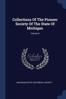 Collections Of The Pioneer Society Of The State Of Michigan, Volume 9...