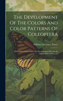 Hardcover The Development Of The Colors And Color Patterns Of Coleoptera: With Observations Upon The Development Of Color In Other Orders Of Insects Book