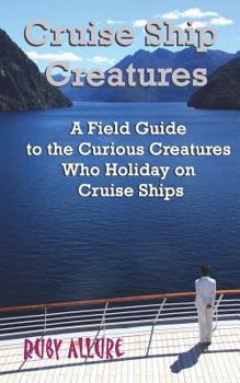 Paperback Cruise Ship Creatures: A Field Guide to the Curious Cruising Creatures Who Holiday On Cruise Ships Book