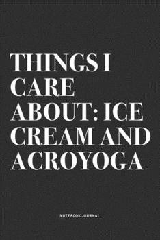 Paperback Things I Care About: Ice Cream And Acroyoga: A 6x9 Inch Notebook Journal Diary With A Bold Text Font Slogan On A Matte Cover and 120 Blank Book