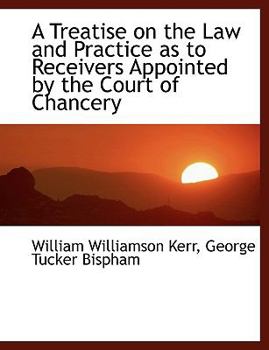 A Treatise on the Law and Practice As to Receivers Appointed by the Court of Chancery