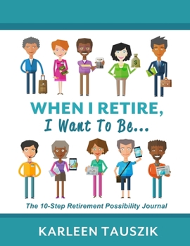 Paperback When I Retire, I Want To Be...: The 10-Step Retirement Possibility Journal Book