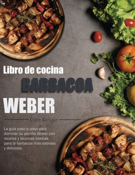 Libro de cocina barbacoa Weber: La guía paso a paso para dominar su parrilla Weber con recetas y técnicas básicas para la barbacoa más sabrosa y deliciosa. (Spanish Edition)