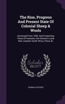 Hardcover The Rise, Progress And Present State Of Colonial Sheep & Wools: Continued From 1846, And Comprising Those Of Australia, Van Diemen's Land, New Zealand Book