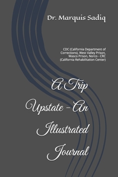 A Trip Upstate - An illustrated Journal: CDC (California Department of Corrections), West Valley Prison, Wasco Prison, Norco - CRC (California Rehabilitation Center) (Prison Experience Anthology)
