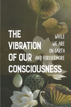 Paperback The Vibration Of Our Consciousness: While We Are On Earth And Forevermore: A New Revelation From God Book