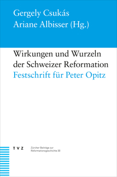 Wirkungen Und Wurzeln Der Schweizer Reformation: Festschrift Fur Peter Opitz (Zurcher Beitrage Zur Reformationsgeschichte, 30)
