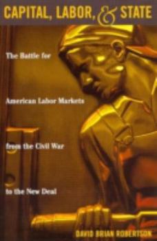 Hardcover Capital, Labor, and State: The Battle for American Labor Markets from the Civil War to the New Deal Book