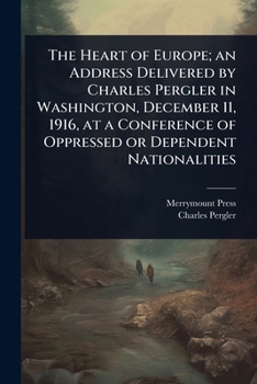 The Heart of Europe; an Address Delivered by Charles Pergler in Washington, December 11, 1916, at a Conference of Oppressed or Dependent Nationalities