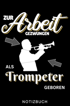 ZUR ARBEIT GEZWUNGEN ALS TROMPETER GEBOREN NOTIZBUCH: A5 Notizbuch LINIERT für Trompetenspieler | Originelles Geschenk für Trompeter, Blasmusiker, ... | Planer für Bandproben (German Edition)