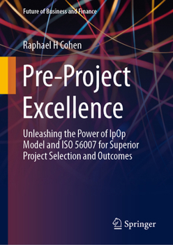 Hardcover Pre-Project Excellence: Unleashing the Power of Ipop Model and ISO 56007 for Superior Project Selection and Outcomes Book