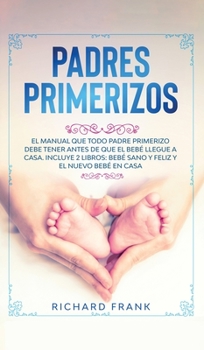 Hardcover Padres Primerizos: El Manual que todo Padre Primerizo debe tener antes de que el Beb? Llegue a Casa. Incluye 2 Libros- Beb? Sano y Feliz [Spanish] Book