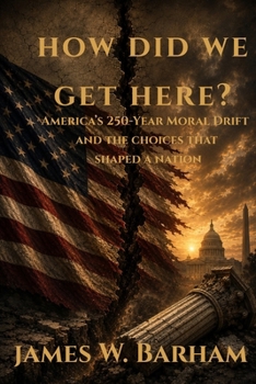 How Did We Get Here?: America's 250-Year Moral Drift and the Choices That Shaped A Nation