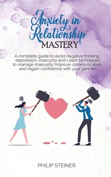 Anxiety In Relationship Mastery: A complete guide to avoid negative thinking, depression, insecurity and Learn techniques to manage insecurity. ... and regain confidence with your partner