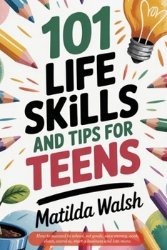 101 Life Skills and Tips for Teens | How to succeed in school, boost your self-confidence, set goals, save money, cook, clean, start a business and lots more.