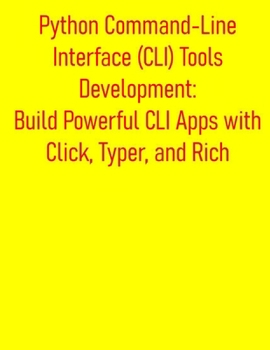 Paperback Python Command-Line Interface (CLI) Tools Development: Build Powerful CLI Apps with Click, Typer, and Rich: From Basic Scripts to Advanced CLI Program Book