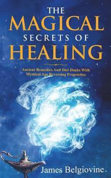 Paperback The Magical Secrets Of Healing: Ancient Remedies and Diet Hacks with Mystical Age Reversing Properties Book