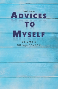 Just Some Advices to Myself: Some tiny but important advices to lead and to live good life: 104 pages to read. 5,5 x 8,5 in (13,97 x 21,59 cm)