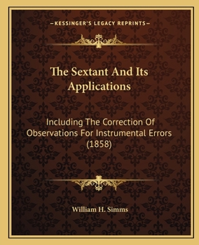 Paperback The Sextant And Its Applications: Including The Correction Of Observations For Instrumental Errors (1858) Book