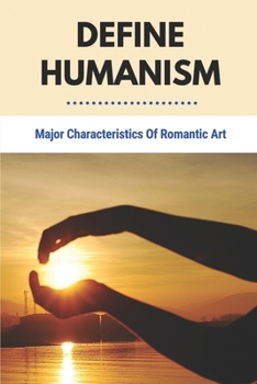 Paperback Define Humanism: Major Characteristics Of Romantic Art: Art History Criticism And Conservation Book