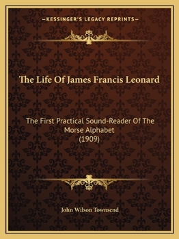 Paperback The Life Of James Francis Leonard: The First Practical Sound-Reader Of The Morse Alphabet (1909) Book