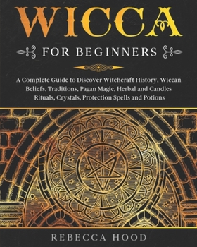 Paperback Wicca for Beginners: A Complete Guide to Discover Witchcraft History, Wiccan Beliefs, Traditions, Pagan Magic, Herbal and Candles Rituals, Book