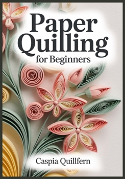 Paperback Paper Quilling for Beginners: Templates, Step-by-Step Photos, and 30 Modern Projects-Flowers, Cards, Gift Tags, and Frame-Ready Mini Art Book