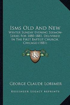 Isms Old and New: Winter Sunday Evening Sermon-Series for 1880-1881, Delivered in the First Baptist Church, Chicago