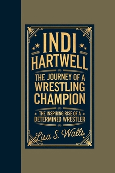 INDI HARTWELL: The Journey of a Wrestling Champion, The Inspiring Rise of a Determined Wrestler