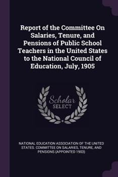 Paperback Report of the Committee On Salaries, Tenure, and Pensions of Public School Teachers in the United States to the National Council of Education, July, 1 Book