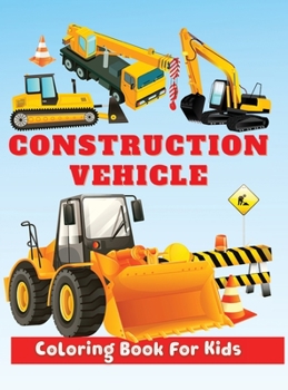Construction Vehicle Coloring Book for Kids: Fantastic Construction Coloring Pages Featuring Bulldozers, Diggers, Cranes and More, Construction Coloring