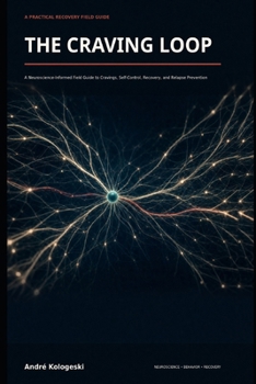 THE CRAVING LOOP: A Neuroscience-Informed Field Guide to Cravings, Self-Control, Recovery, and Relapse Prevention (Understand the mind. Recognize the patterns. Understand the behavior.)