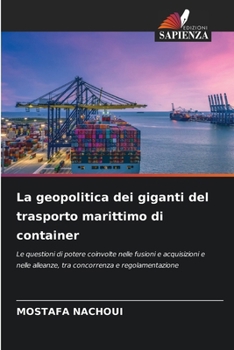 La geopolitica dei giganti del trasporto marittimo di container: Le questioni di potere coinvolte nelle fusioni e acquisizioni e nelle alleanze, tra concorrenza e regolamentazione (Italian Edition)