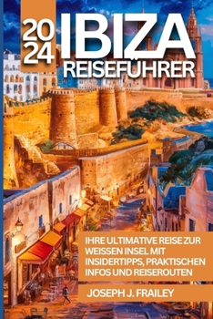 Ibiza Reiseführer 2024: IHRE ULTIMATIVE REISE ZUR WEISSEN INSEL MIT INSIDERTIPPS, PRAKTISCHEN INFOS UND REISEROUTEN (German Edition)