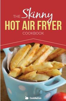 Paperback The Skinny Hot Air Fryer Cookbook: Delicious & Simple Meals for Your Hot Air Fryer: Discover the Healthier Way to Fry. Book