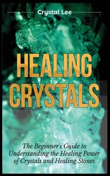 Hardcover Healing Crystals: Beginner's Guide to Understanding the Healing Power of Crystals and Healing Stones Book