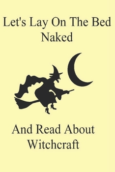 Paperback Let's Lay On The Bed Naked And Read About Witchcraft: A Funny Gift Journal Notebook. NOTEBOOKS Make Great Gifts Book