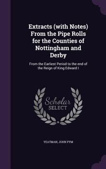 Hardcover Extracts (with Notes) From the Pipe Rolls for the Counties of Nottingham and Derby: From the Earliest Period to the end of the Reign of King Edward I Book