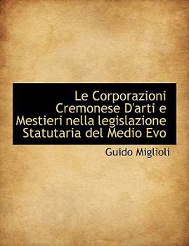 Paperback Le Corporazioni Cremonese D'Arti E Mestieri Nella Legislazione Statutaria del Medio Evo [Italian] [Large Print] Book